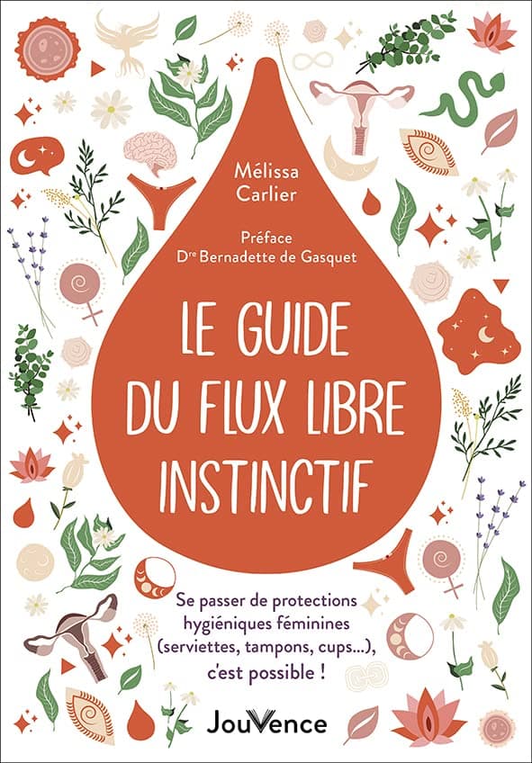 Le guide du flux libre instinctif : se passer de protections hygiéniques féminines (serviettes, tampons, cups...), c'est possible !, par Mélissa Carlier, éditions Jouvence