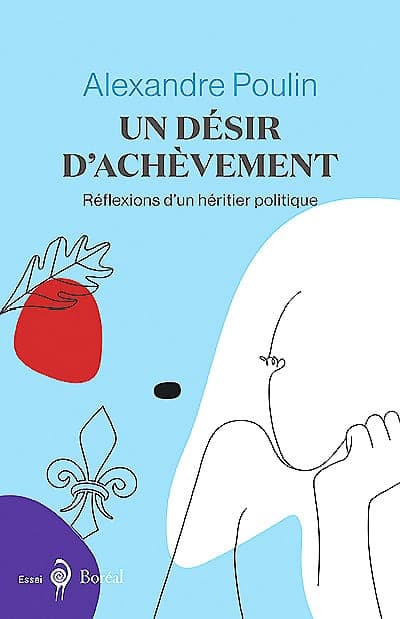 <b><i>Un désir d’achèvement/ Réflexions d’un héritier politique</i></b><br/>
Alexandre Poulin<br/>
Éditions du Boréal